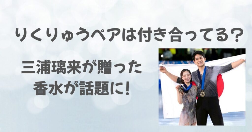 りくりゅうペアは付き合ってる？三浦璃来が贈った香水が話題に！