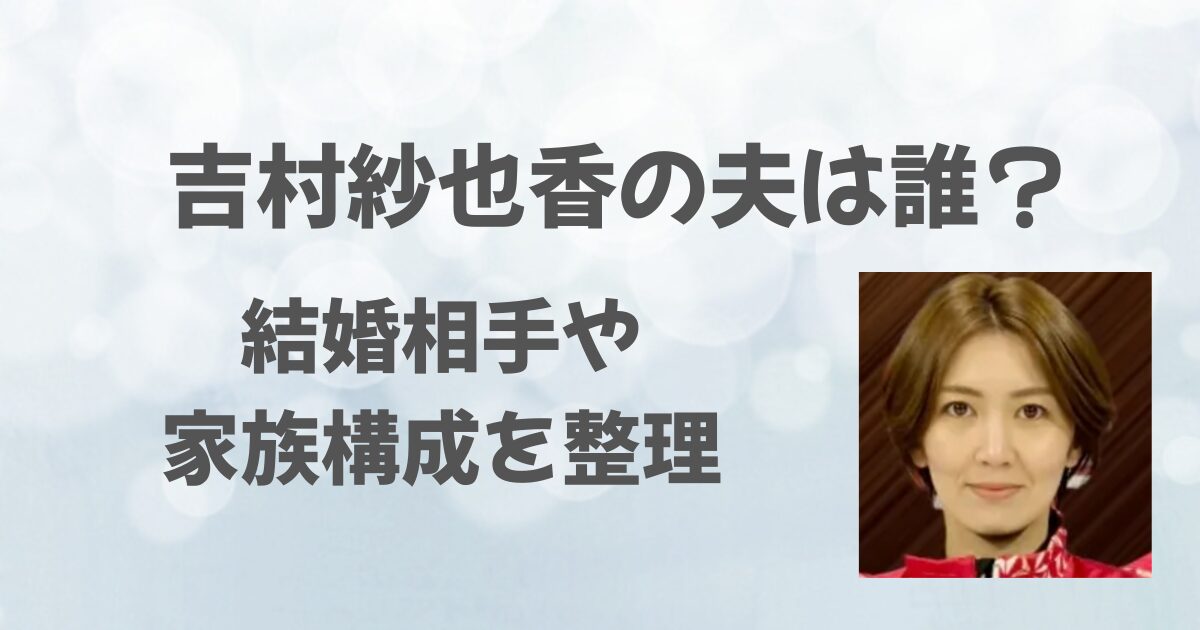 吉村紗也香の夫は誰？結婚相手や家族構成を整理