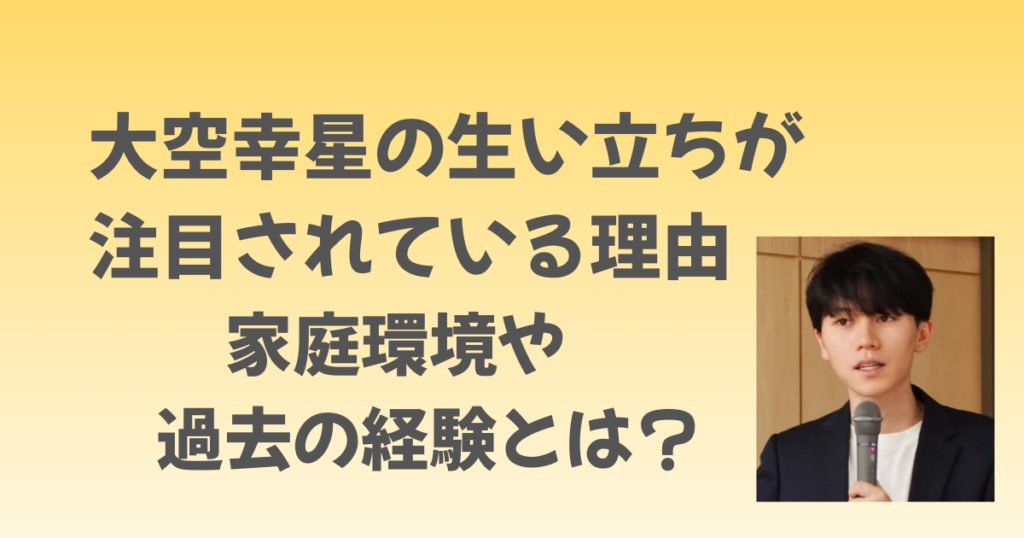 大空幸星の生い立ちはなぜ注目されている？家庭環境や過去の経験とは