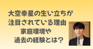 大空幸星の生い立ちはなぜ注目されている？家庭環境や過去の経験とは