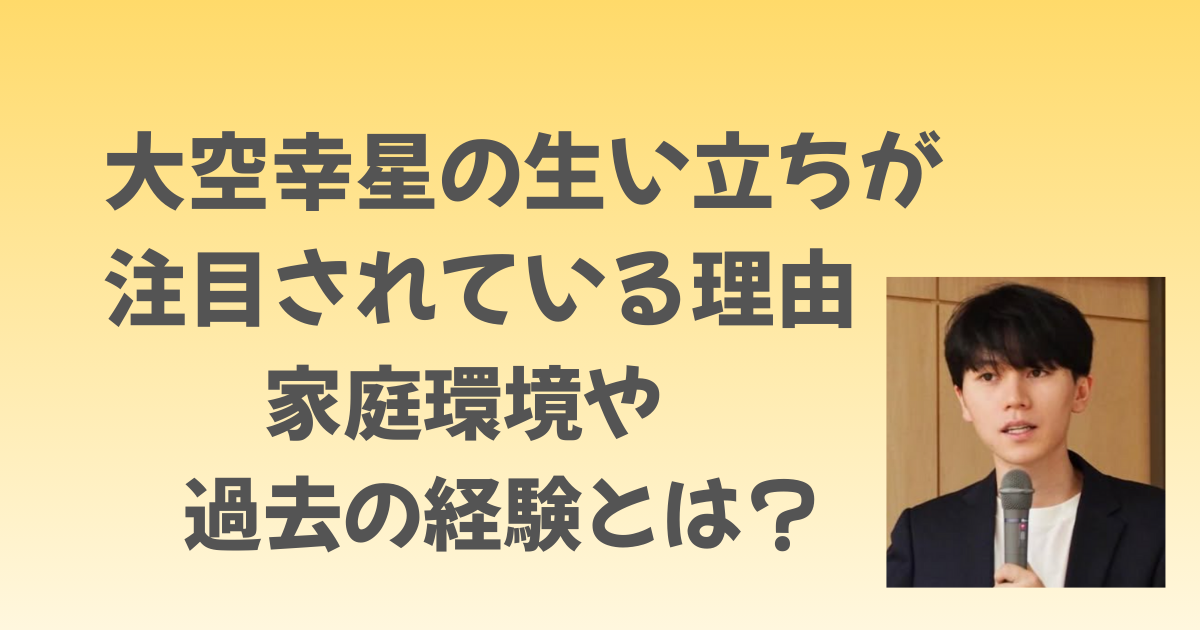 大空幸星の生い立ちはなぜ注目されている？家庭環境や過去の経験とは