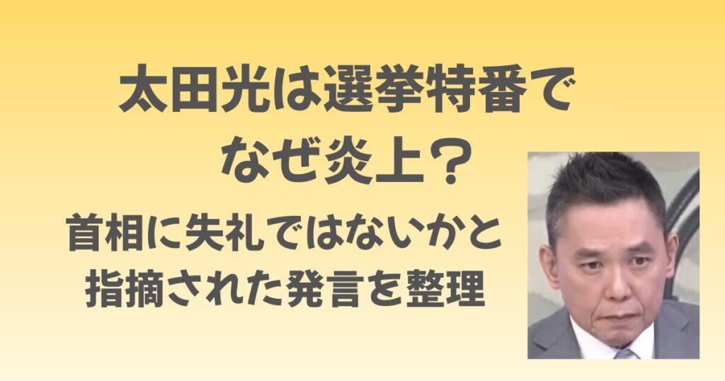 太田光は選挙特番でなぜ炎上？首相に失礼ではないかと指摘された発言を整理