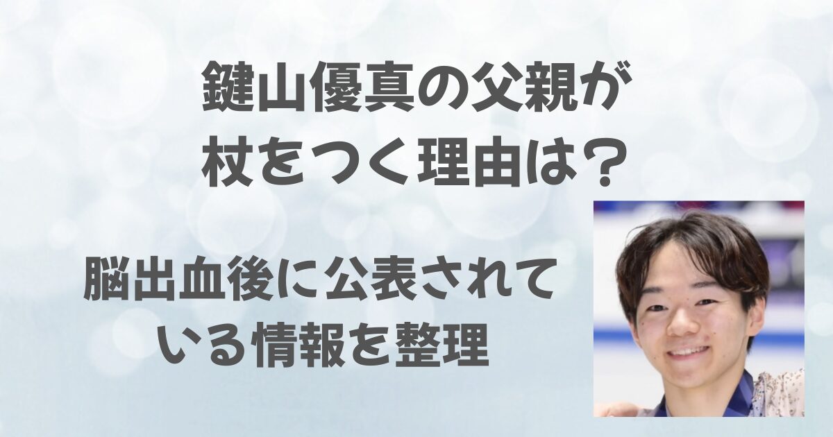鍵山優真の父が杖をつく理由は？脳出血後に公表されている情報を整理